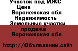 Участок под ИЖС › Цена ­ 1 200 000 - Воронежская обл. Недвижимость » Земельные участки продажа   . Воронежская обл.